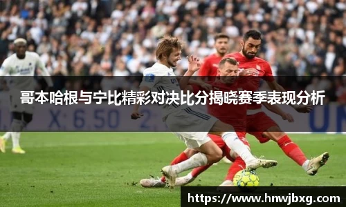 哥本哈根与宁比精彩对决比分揭晓赛季表现分析