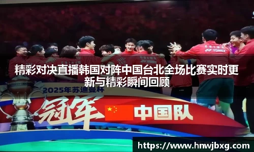 精彩对决直播韩国对阵中国台北全场比赛实时更新与精彩瞬间回顾