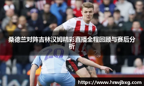 桑德兰对阵吉林汉姆精彩直播全程回顾与赛后分析