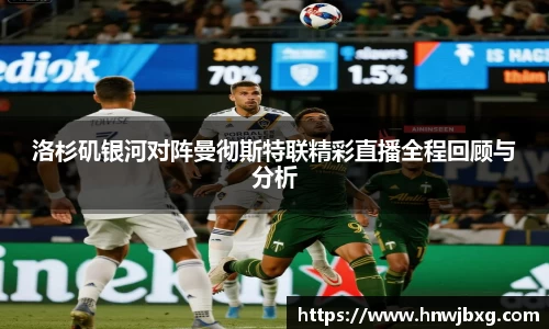 洛杉矶银河对阵曼彻斯特联精彩直播全程回顾与分析