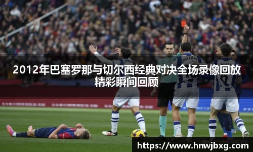 2012年巴塞罗那与切尔西经典对决全场录像回放精彩瞬间回顾