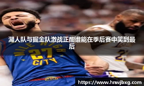湖人队与掘金队激战正酣谁能在季后赛中笑到最后