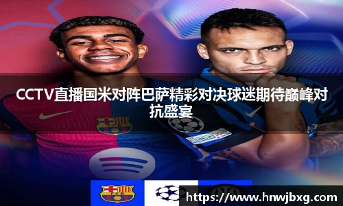 CCTV直播国米对阵巴萨精彩对决球迷期待巅峰对抗盛宴