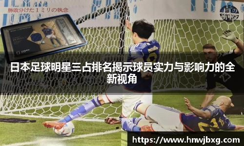 日本足球明星三占排名揭示球员实力与影响力的全新视角