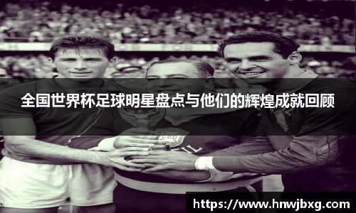 全国世界杯足球明星盘点与他们的辉煌成就回顾